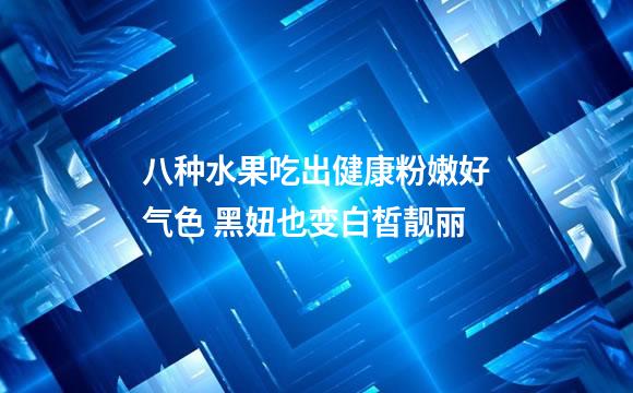 八种水果吃出健康粉嫩好气色 黑妞也变白皙靓丽
